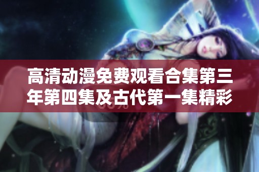 高清动漫免费观看合集第三年第四集及古代第一集精彩呈现