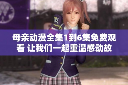 母亲动漫全集1到6集免费观看 让我们一起重温感动故事