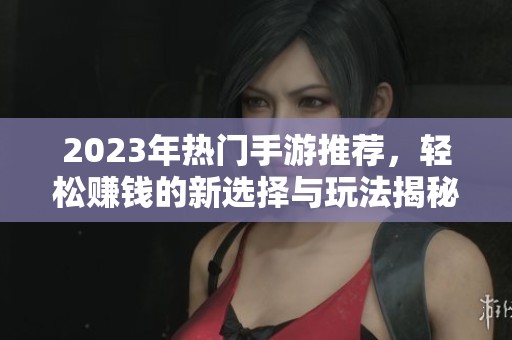 2023年热门手游推荐，轻松赚钱的新选择与玩法揭秘
