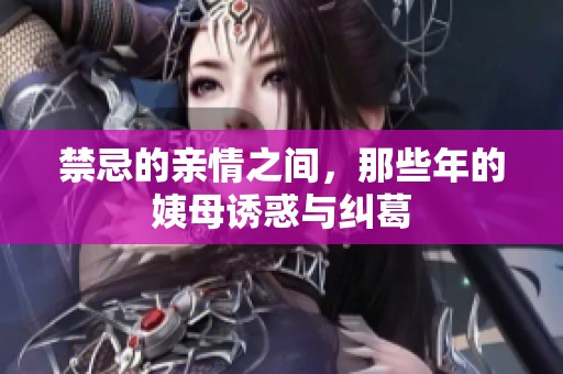 禁忌的亲情之间，那些年的姨母诱惑与纠葛