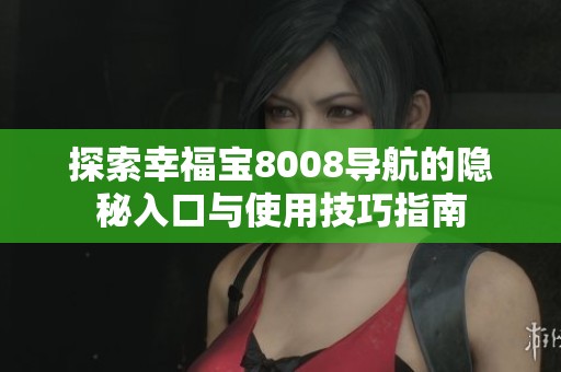 探索幸福宝8008导航的隐秘入口与使用技巧指南