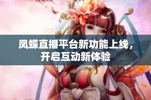 凤蝶直播平台新功能上线，开启互动新体验