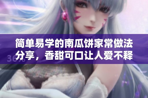 简单易学的南瓜饼家常做法分享，香甜可口让人爱不释口