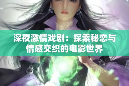 深夜激情戏剧：探索秘恋与情感交织的电影世界