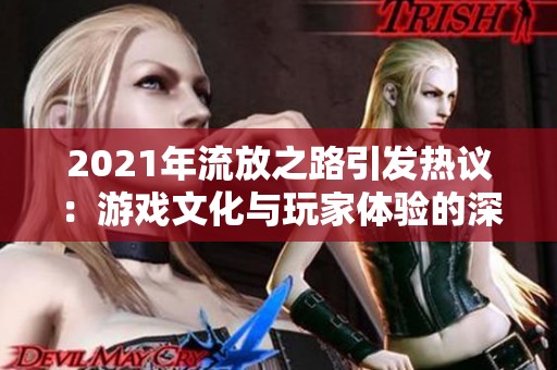 2021年流放之路引发热议：游戏文化与玩家体验的深度反思