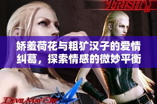 娇羞荷花与粗犷汉子的爱情纠葛，探索情感的微妙平衡