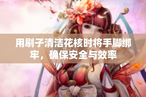 用刷子清洁花核时将手脚绑牢，确保安全与效率