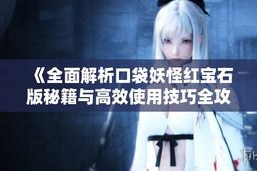 《全面解析口袋妖怪红宝石版秘籍与高效使用技巧全攻略》