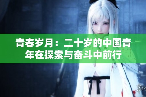 青春岁月：二十岁的中国青年在探索与奋斗中前行