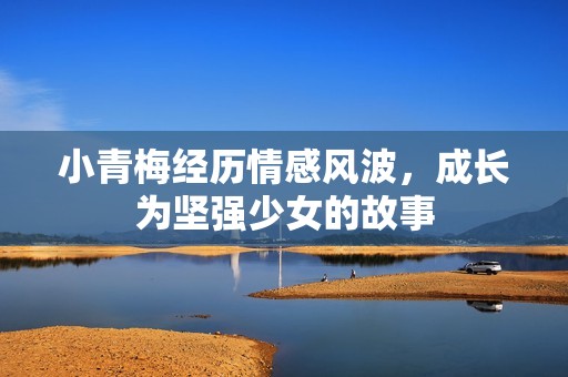 小青梅经历情感风波，成长为坚强少女的故事