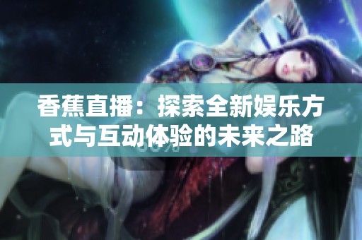 香蕉直播：探索全新娱乐方式与互动体验的未来之路