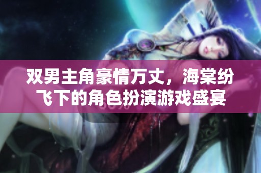 双男主角豪情万丈，海棠纷飞下的角色扮演游戏盛宴