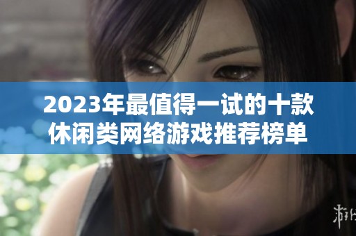 2023年最值得一试的十款休闲类网络游戏推荐榜单