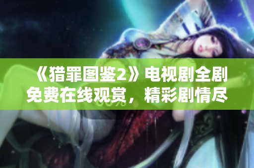 《猎罪图鉴2》电视剧全剧免费在线观赏，精彩剧情尽在掌握之中