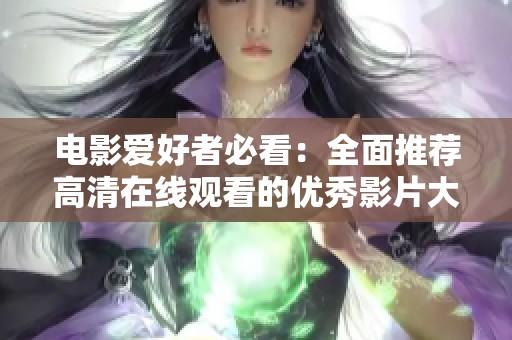 电影爱好者必看：全面推荐高清在线观看的优秀影片大全
