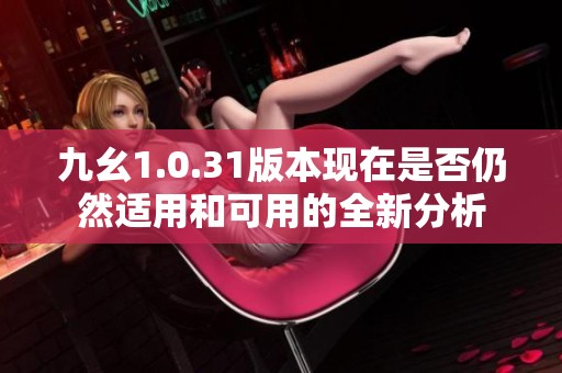 九幺1.0.31版本现在是否仍然适用和可用的全新分析