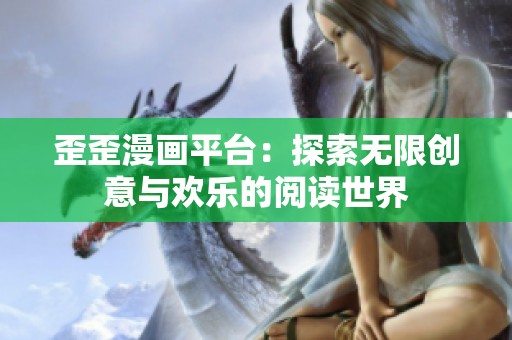 歪歪漫画平台：探索无限创意与欢乐的阅读世界