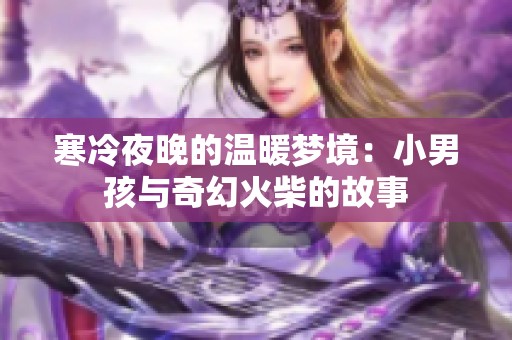 寒冷夜晚的温暖梦境：小男孩与奇幻火柴的故事