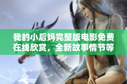 我的小后妈完整版电影免费在线欣赏，全新故事情节等你来发现