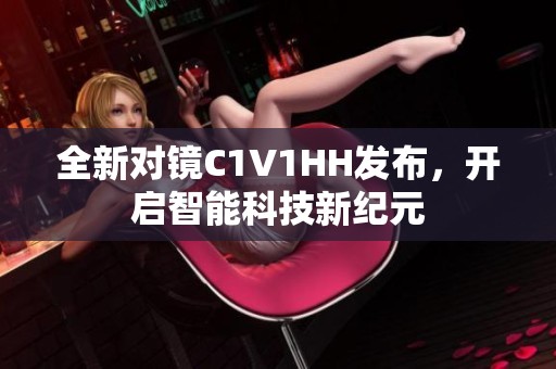 全新对镜C1V1HH发布，开启智能科技新纪元