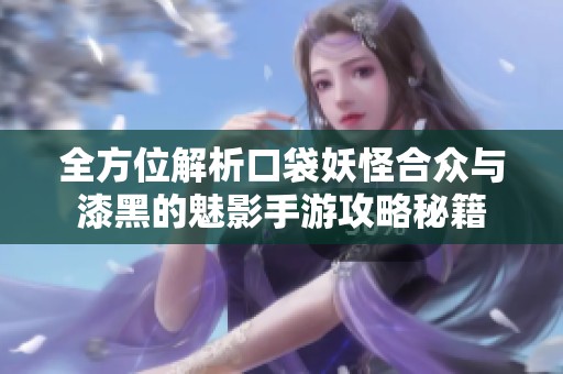 全方位解析口袋妖怪合众与漆黑的魅影手游攻略秘籍