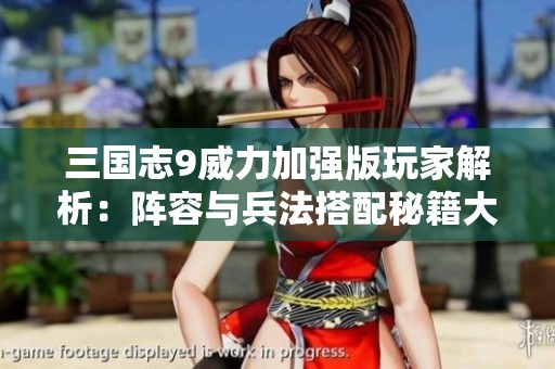 三国志9威力加强版玩家解析：阵容与兵法搭配秘籍大揭秘
