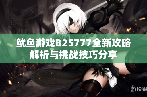 鱿鱼游戏B25777全新攻略解析与挑战技巧分享