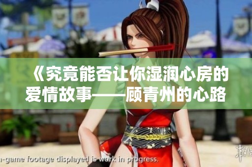《究竟能否让你湿润心房的爱情故事——顾青州的心路历程》