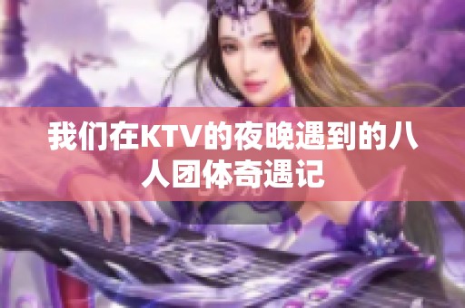 我们在KTV的夜晚遇到的八人团体奇遇记