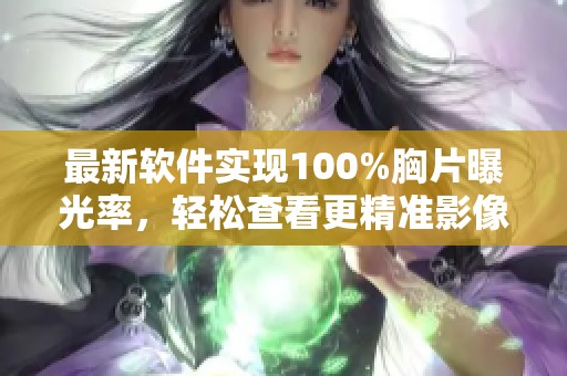 最新软件实现100%胸片曝光率，轻松查看更精准影像效果