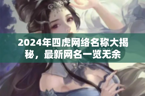 2024年四虎网络名称大揭秘，最新网名一览无余