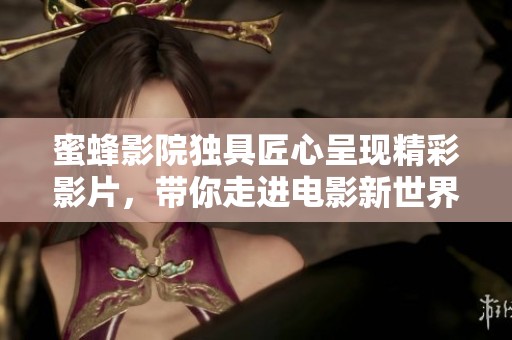 蜜蜂影院独具匠心呈现精彩影片，带你走进电影新世界