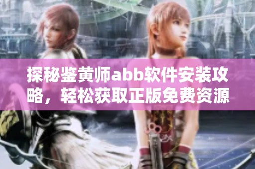 探秘鉴黄师abb软件安装攻略，轻松获取正版免费资源