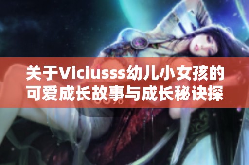 关于Viciusss幼儿小女孩的可爱成长故事与成长秘诀探讨