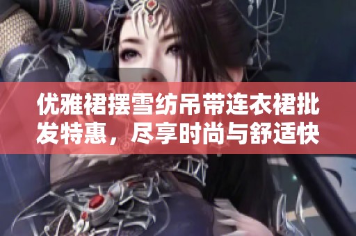 优雅裙摆雪纺吊带连衣裙批发特惠，尽享时尚与舒适快感