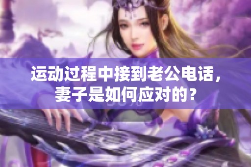 运动过程中接到老公电话，妻子是如何应对的？