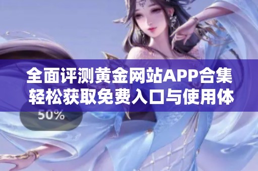 全面评测黄金网站APP合集 轻松获取免费入口与使用体验