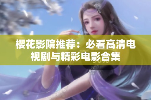 樱花影院推荐：必看高清电视剧与精彩电影合集