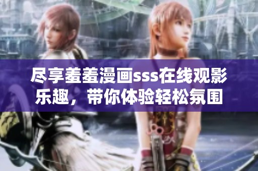 尽享羞羞漫画sss在线观影乐趣，带你体验轻松氛围