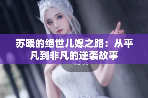 苏暖的绝世儿媳之路：从平凡到非凡的逆袭故事
