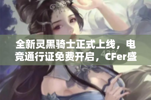 全新灵黑骑士正式上线，电竞通行证免费开启，CFer盛宴火热来袭！