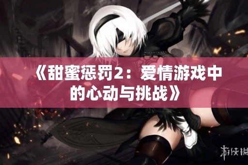 《甜蜜惩罚2：爱情游戏中的心动与挑战》