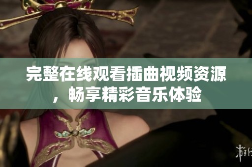 完整在线观看插曲视频资源，畅享精彩音乐体验
