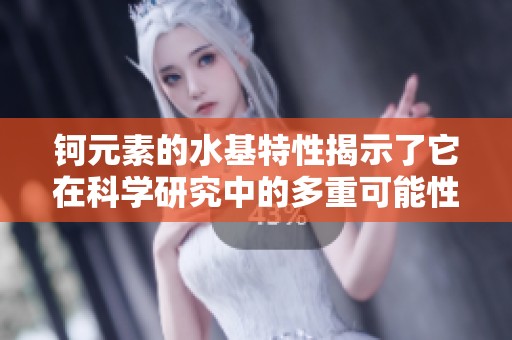 钶元素的水基特性揭示了它在科学研究中的多重可能性与应用