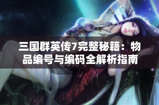 三国群英传7完整秘籍：物品编号与编码全解析指南