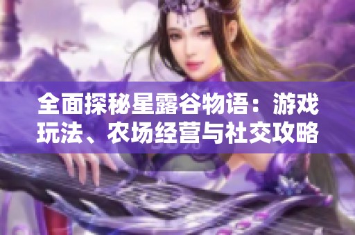 全面探秘星露谷物语：游戏玩法、农场经营与社交攻略分享