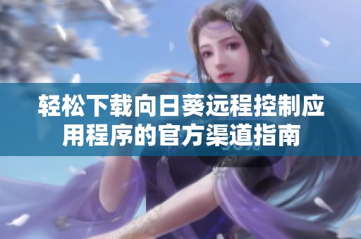 轻松下载向日葵远程控制应用程序的官方渠道指南