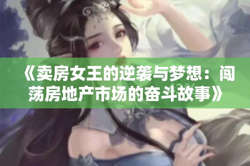 《卖房女王的逆袭与梦想：闯荡房地产市场的奋斗故事》