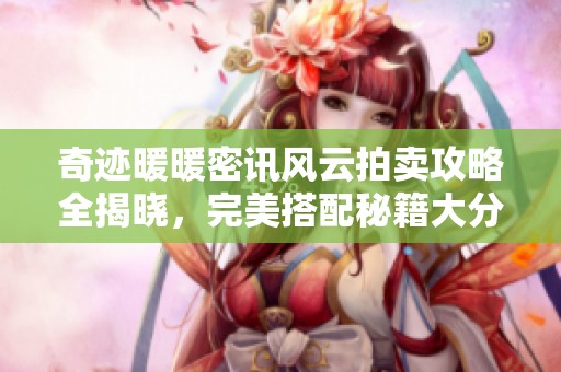 奇迹暖暖密讯风云拍卖攻略全揭晓，完美搭配秘籍大分享