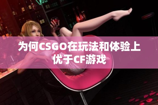 为何CSGO在玩法和体验上优于CF游戏